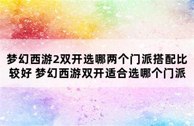 梦幻西游2双开选哪两个门派搭配比较好 梦幻西游双开适合选哪个门派